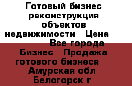 Готовый бизнес-реконструкция объектов недвижимости › Цена ­ 600 000 - Все города Бизнес » Продажа готового бизнеса   . Амурская обл.,Белогорск г.